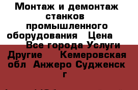 Монтаж и демонтаж станков, промышленного оборудования › Цена ­ 5 000 - Все города Услуги » Другие   . Кемеровская обл.,Анжеро-Судженск г.